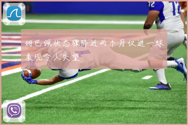 姆巴佩状态骤降近两个月仅进一球表现令人失望