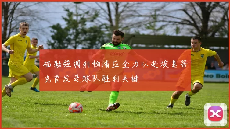 福勒强调利物浦应全力以赴埃基蒂克首发是球队胜利关键