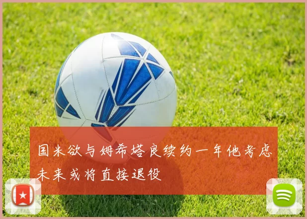 国米欲与姆希塔良续约一年他考虑未来或将直接退役