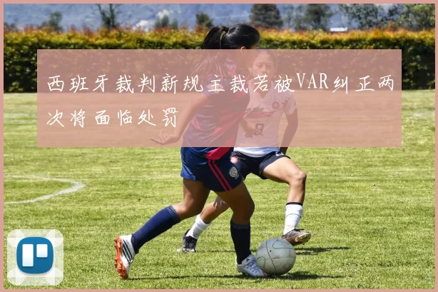 西班牙裁判新规主裁若被VAR纠正两次将面临处罚