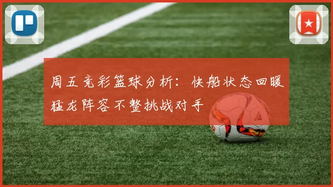 周五竞彩篮球分析：快船状态回暖猛龙阵容不整挑战对手