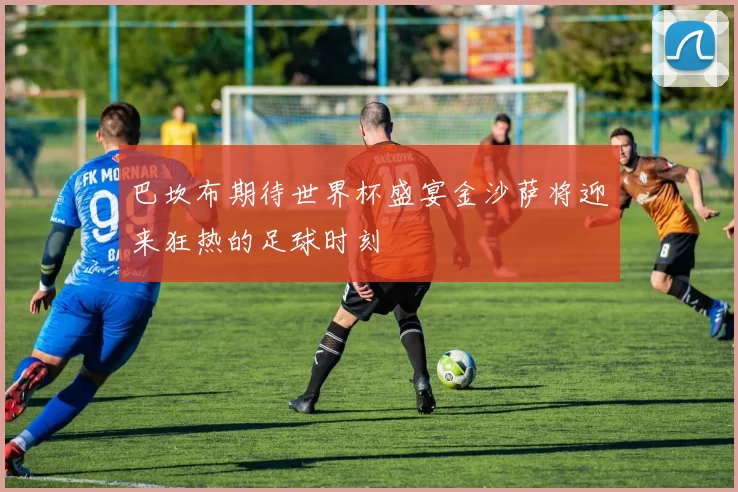 巴坎布期待世界杯盛宴金沙萨将迎来狂热的足球时刻