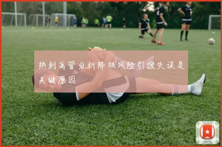 热刺高管分析降级风险引援失误是关键原因