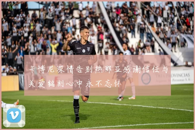 卡博尼深情告别热那亚感谢信任与关爱铭刻心中永不忘怀